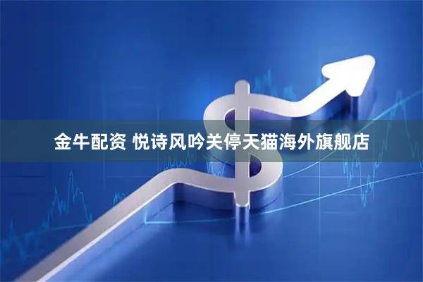 金牛配资 悦诗风吟关停天猫海外旗舰店