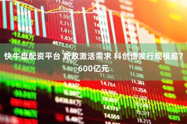 快牛盘配资平台 新政激活需求 科创债发行规模超7600亿元