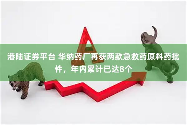 港陆证券平台 华纳药厂再获两款急救药原料药批件，年内累计已达8个
