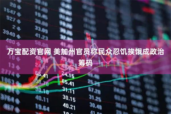 万宝配资官网 美加州官员称民众忍饥挨饿成政治筹码