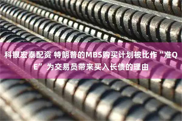 科银宏泰配资 特朗普的MBS购买计划被比作“准QE” 为交易员带来买入长债的理由