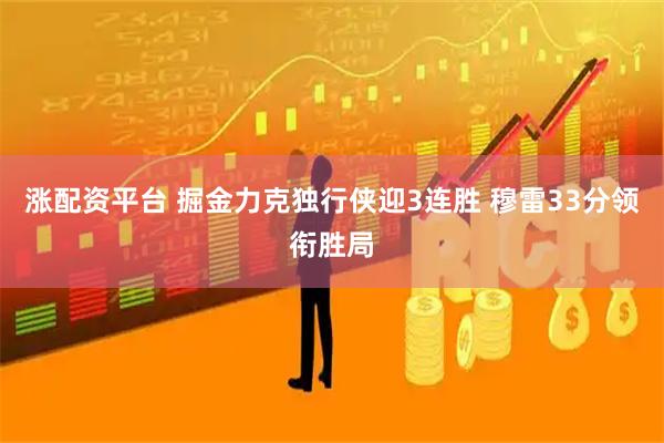 涨配资平台 掘金力克独行侠迎3连胜 穆雷33分领衔胜局