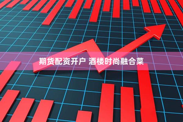 期货配资开户 酒楼时尚融合菜