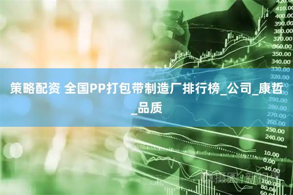 策略配资 全国PP打包带制造厂排行榜_公司_康哲_品质
