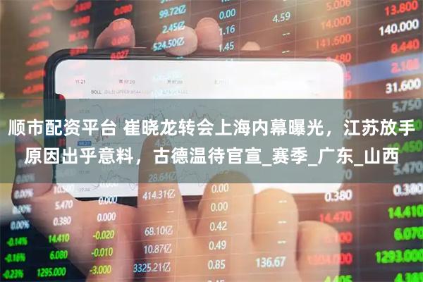 顺市配资平台 崔晓龙转会上海内幕曝光，江苏放手原因出乎意料，古德温待官宣_赛季_广东_山西