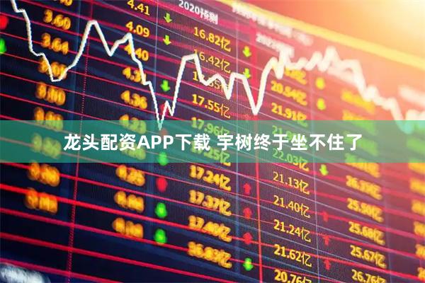 龙头配资APP下载 宇树终于坐不住了