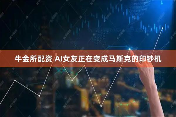 牛金所配资 AI女友正在变成马斯克的印钞机