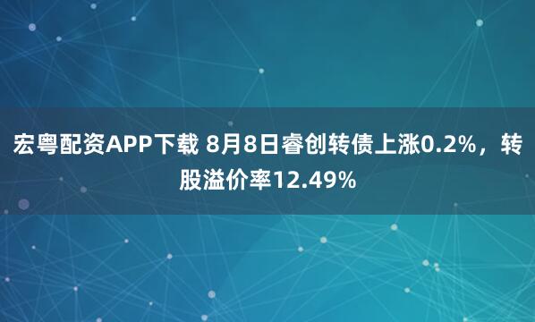 宏粤配资APP下载 8月8日睿创转债上涨0.2%，转股溢价率12.49%