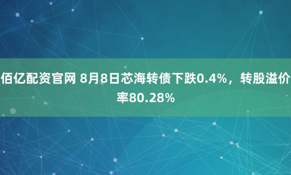 佰亿配资官网 8月8日芯海转债下跌0.4%，转股溢价率80.28%