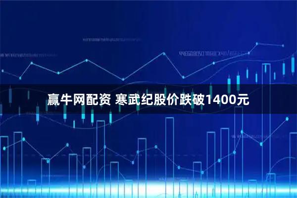 赢牛网配资 寒武纪股价跌破1400元